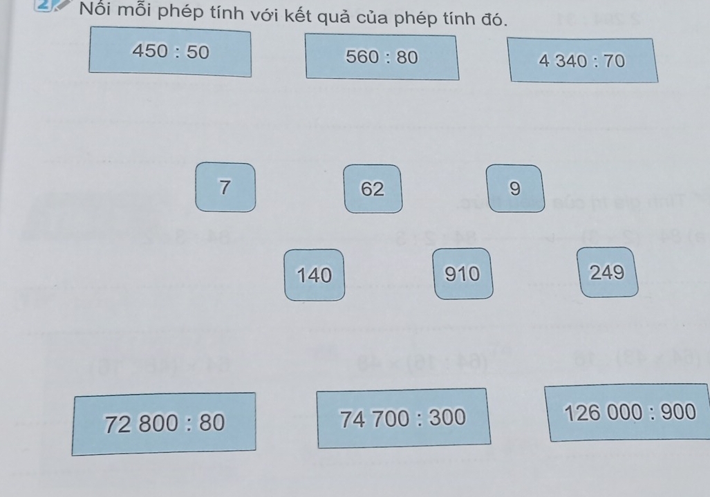 Nối mỗi phép tính với kết quả của phép tính đó.
450:50
560:80
4340:70
7
62
9
140 910 249
72800:80
74700:300
126000:900