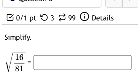 つ 3 % 99 Details 
Simplify.
sqrt(frac 16)81=□