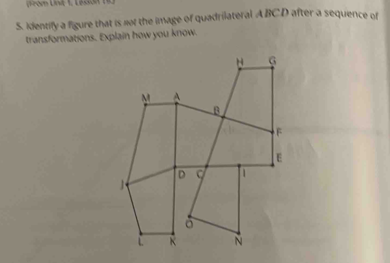 (Fzom Unit 1, Lessón 1g 
S. Identify a figure that is not the image of quadrilateral A BC D after a sequence of 
transformations. Explain how you know.