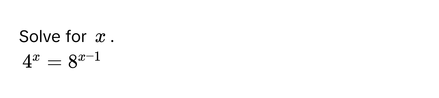 Solve for $x$.
$4^x = 8^(x-1)$