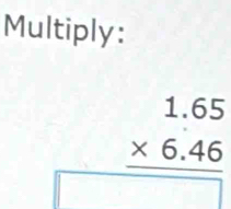 Multiply:
beginarrayr 1.65 * 6.46 hline □ endarray