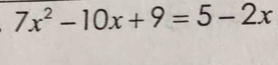 7x^2-10x+9=5-2x