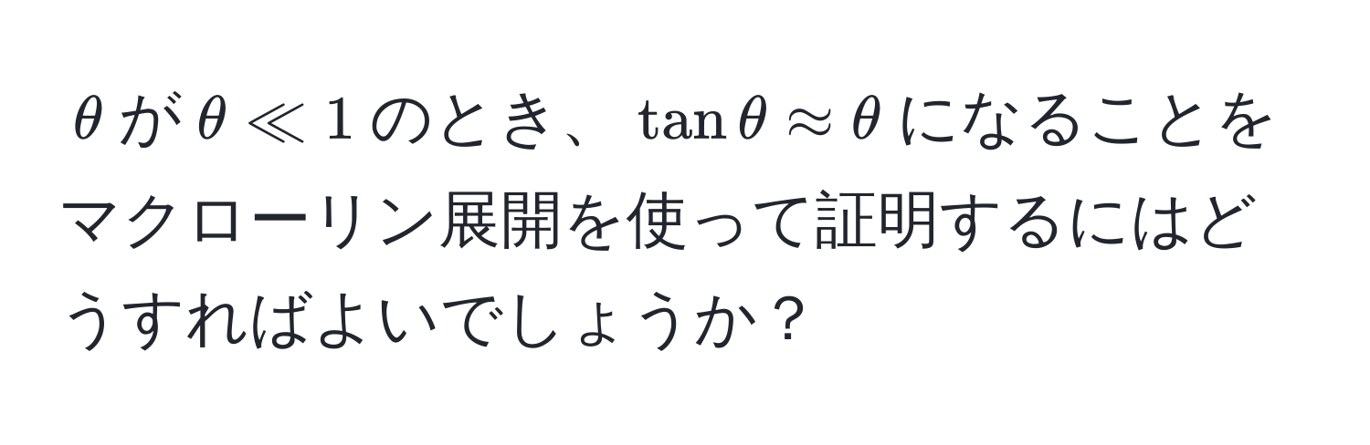 $θ$が$θ ll 1$のとき、$tanθ approx θ$になることをマクローリン展開を使って証明するにはどうすればよいでしょうか？