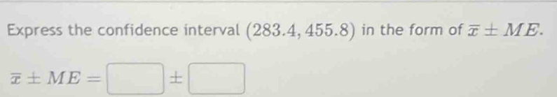Express the confidence interval (283.4,455.8) in the form of overline x± ME.
overline x± ME=□ ± □