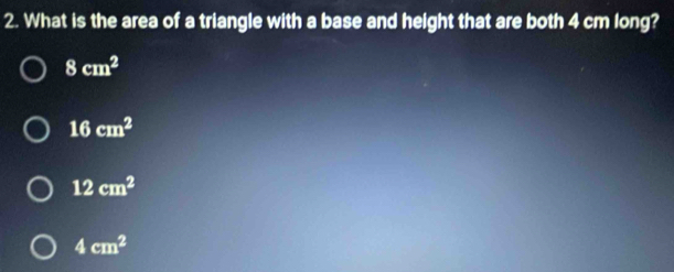 What is the area of a triangle with a base and height that are both 4 cm long?
8cm^2
16cm^2
12cm^2
4cm^2