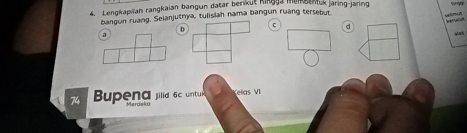 Lengkapilah rangkaian bangun datar berikut ningga membentuk jaring-jaring 
tinggi 
bangun ruang. Selanjutnya, tulislah nama bangun ruang tersebut. 
selimut 
kerucut 
C 
d 
a 
alas
74 Bupena jilid 6c untul Kelas VI 
Merdeka