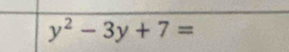 y^2-3y+7=