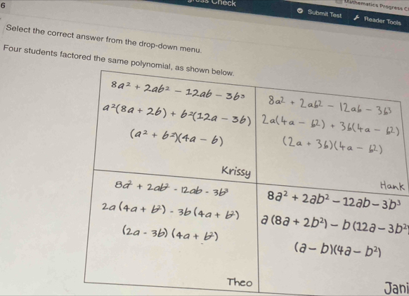 6
3s Cneck
Mathematics rogres  
Submit Test Reader Tools
Select the correct answer from the drop-down menu.
Four students factored the same p
Jani