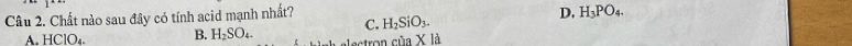 Chất nào sau đây có tính acid mạnh nhất?
D,
C. H_2SiO_3. H_3PO_4.
A. HClO₄. B. H_2SO_4. Lectron của X là