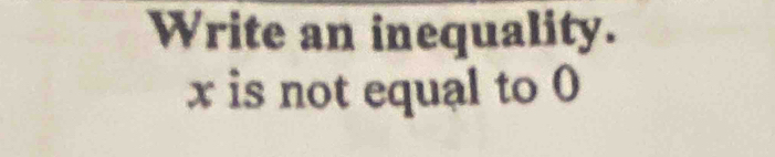 Write an inequality.
x is not equal to 0