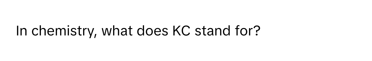 In chemistry, what does KC stand for?