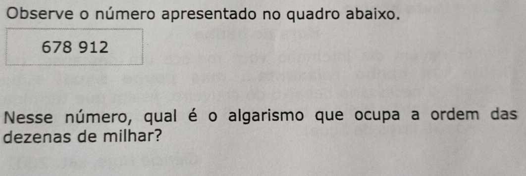 Observe o número apresentado no quadro abaixo.
678 912
Nesse número, qual é o algarismo que ocupa a ordem das 
dezenas de milhar?