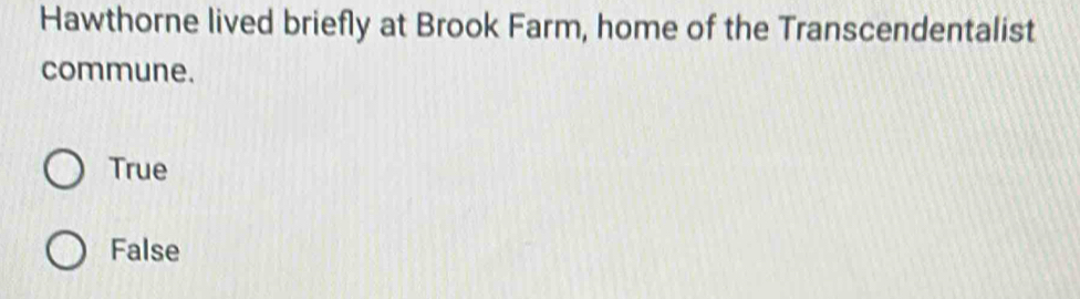 Hawthorne lived briefly at Brook Farm, home of the Transcendentalist
commune.
True
False