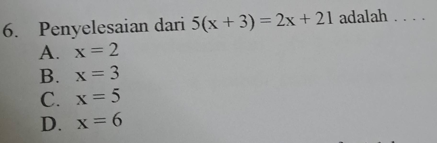 Penyelesaian dari 5(x+3)=2x+21 adalah . . . .
A. x=2
B. x=3
C. x=5
D. x=6