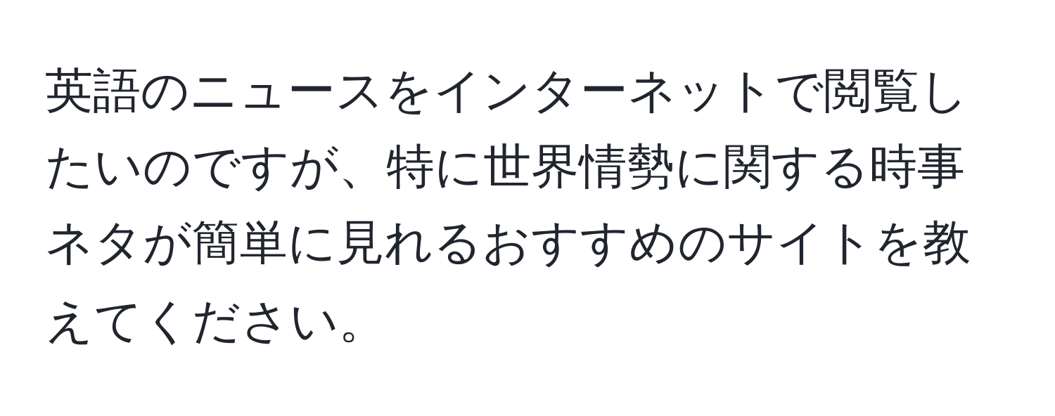 英語のニュースをインターネットで閲覧したいのですが、特に世界情勢に関する時事ネタが簡単に見れるおすすめのサイトを教えてください。