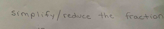 simplify/ reduce the fraction