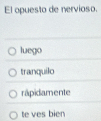 El opuesto de nervioso.
luego
tranquilo
rápidamente
te ves bien