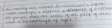 eu moving one nisteese in wichelsou?s ingeeo- 
metore tusenuger a distance of 0.1474mm
500 uinges teass tho anteee of the pield of viewo, 
what is the weauelength of eigat?