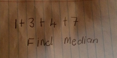 1+3+4+7
Find median