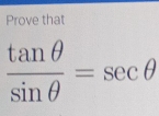 Prove that
 tan θ /sin θ  =sec θ