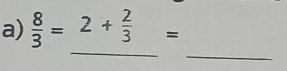  8/3 =2+ 2/3 =
_ 
_