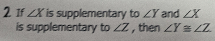 If ∠ X is supplementary to ∠ Y and ∠ X
is supplementary to ∠ Z , then ∠ Y≌ ∠ Z.