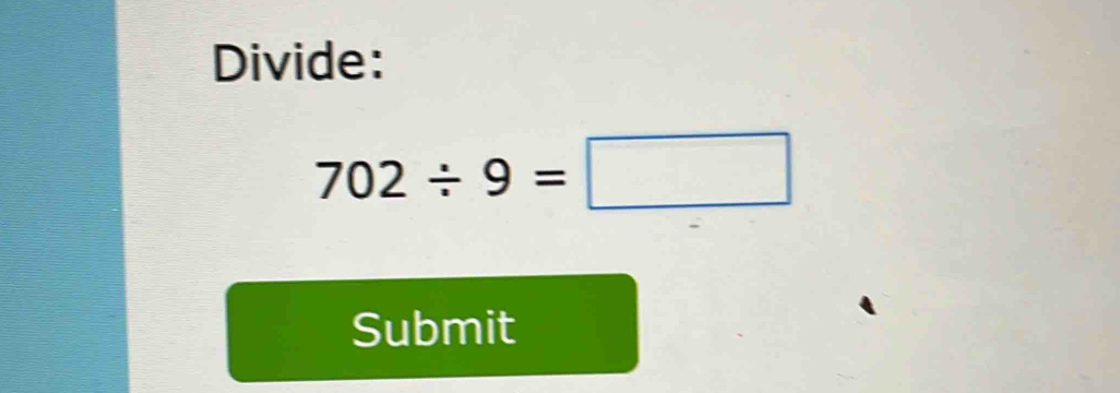 Divide:
702/ 9=□
Submit