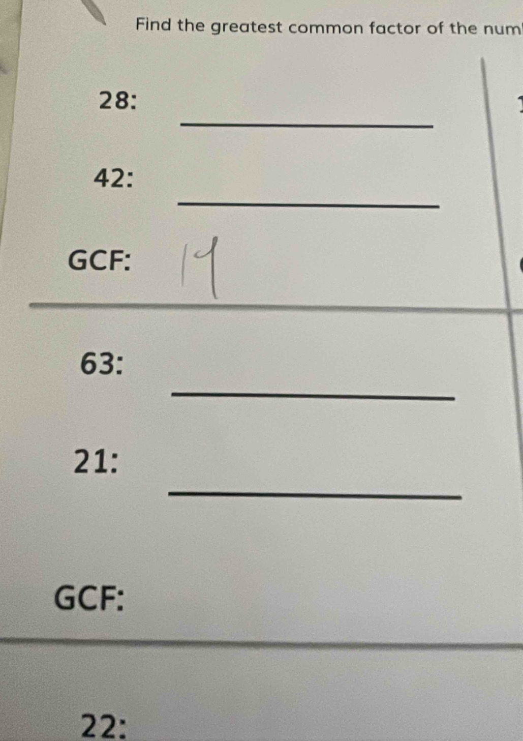 Find the greatest common factor of the num 
_ 
28: 
_ 
42:
GCF : 
_ 
__ 
_
63 : 
_ 
21:
GCF : 
22: