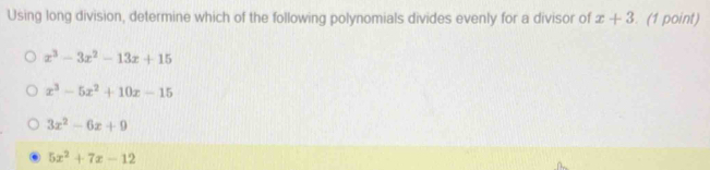 Using long division, determine which of the following polynomials divides evenly for a divisor of x+3 (1 point)
x^3-3x^2-13x+15
x^3-5x^2+10x-15
3x^2-6x+9
5x^2+7x-12