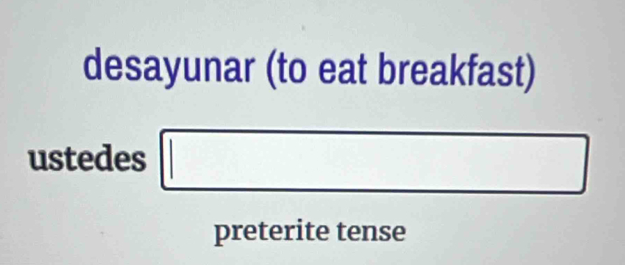 desayunar (to eat breakfast) 
ustedes □ 
preterite tense