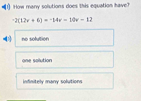 How many solutions does this equation have?
-2(12v+6)=-14v-10v-12
D no solution
one solution
infinitely many solutions