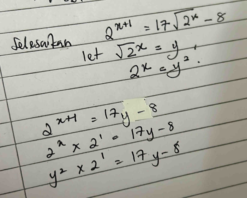 Selesatan
2^(x+1)=17sqrt(2^x)-8
let sqrt(2)x=y
2^x=y^2·
2^(x+1)=17y-8
2^2* 2^1=17y-8
y^2* 2^1=17y-8