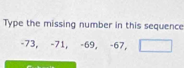 Type the missing number in this sequence
-7 3, -71, -69, -67, □