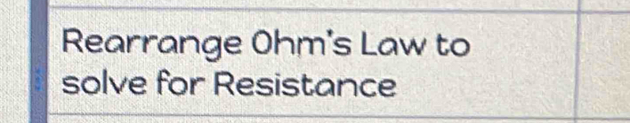 Rearrange Ohm 's Law to 
solve for Resistance