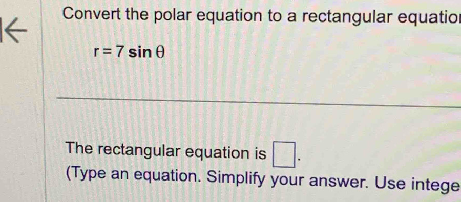 Convert the polar equation to a rectangular equatio
r=7sin θ
The rectangular equation is □. 
(Type an equation. Simplify your answer. Use intege