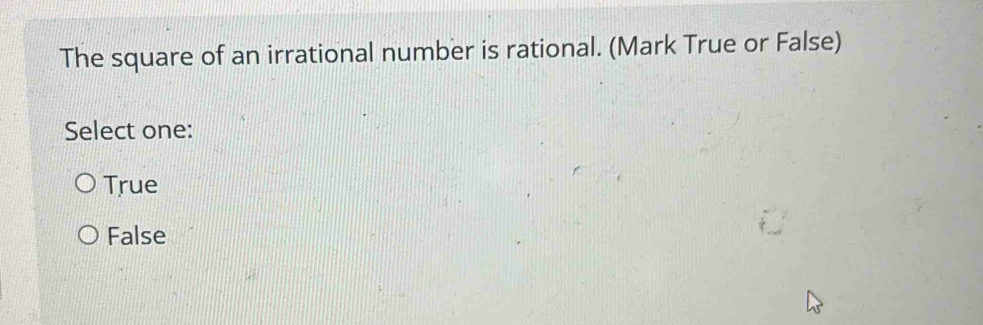 The square of an irrational number is rational. (Mark True or False)
Select one:
True
False