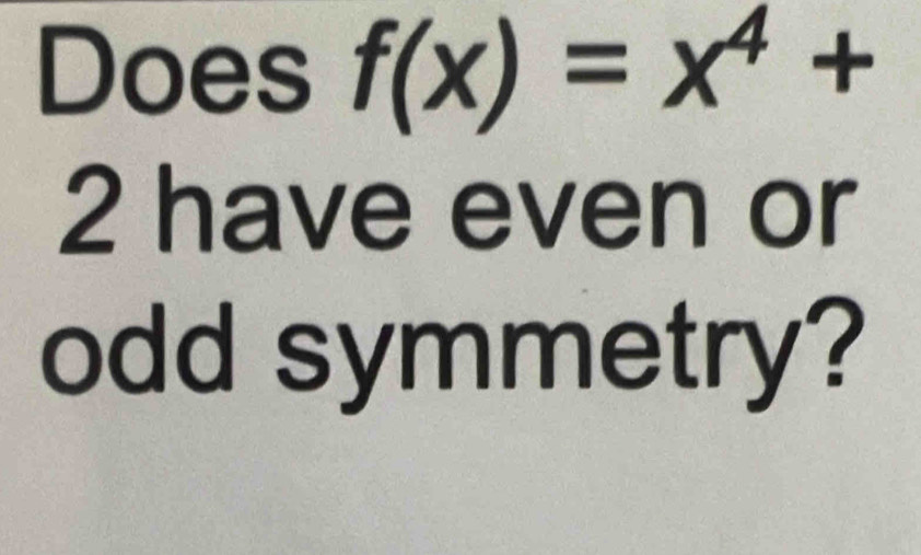 Does f(x)=x^4+
2 have even or 
odd symmetry?