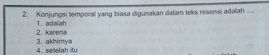 Konjungsi temporal yang biasa digunakan dalam teks resensi adalah ....
1. adalah
2. karena
3. akhirnya
4. setelah itu