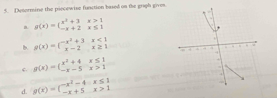 Determine the piecewise function based on the graph given.
a. g(x)=beginarrayl x^2+3x>1 -x+2x≤ 1endarray.
b. g(x)=beginarrayl -x^2+3x<1 x-2x≥ 1endarray.
c. g(x)=beginarrayl x^2+4x≤ 1 -x-5x>1endarray.
d. g(x)=beginarrayl -x^2-4x≤ 1 -x+5x>1endarray.