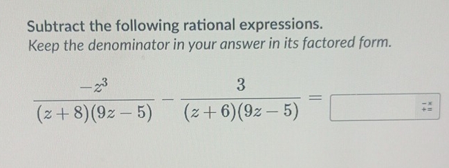 Subtract the following rational expressions. 
Keep the denominator in your answer in its factored form.
 (-z^3)/(z+8)(9z-5) - 3/(z+6)(9z-5) =