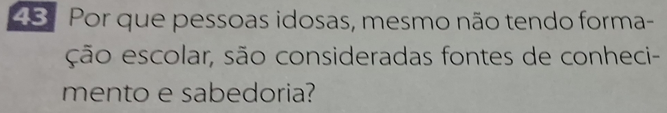 Por que pessoas idosas, mesmo não tendo forma- 
ção escolar, são consideradas fontes de conheci- 
mento e sabedoria?