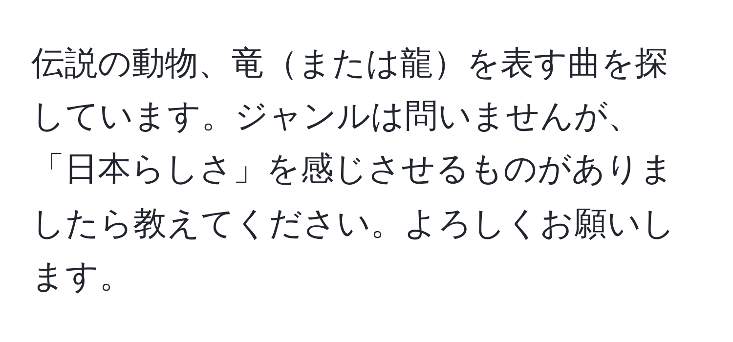 伝説の動物、竜または龍を表す曲を探しています。ジャンルは問いませんが、「日本らしさ」を感じさせるものがありましたら教えてください。よろしくお願いします。