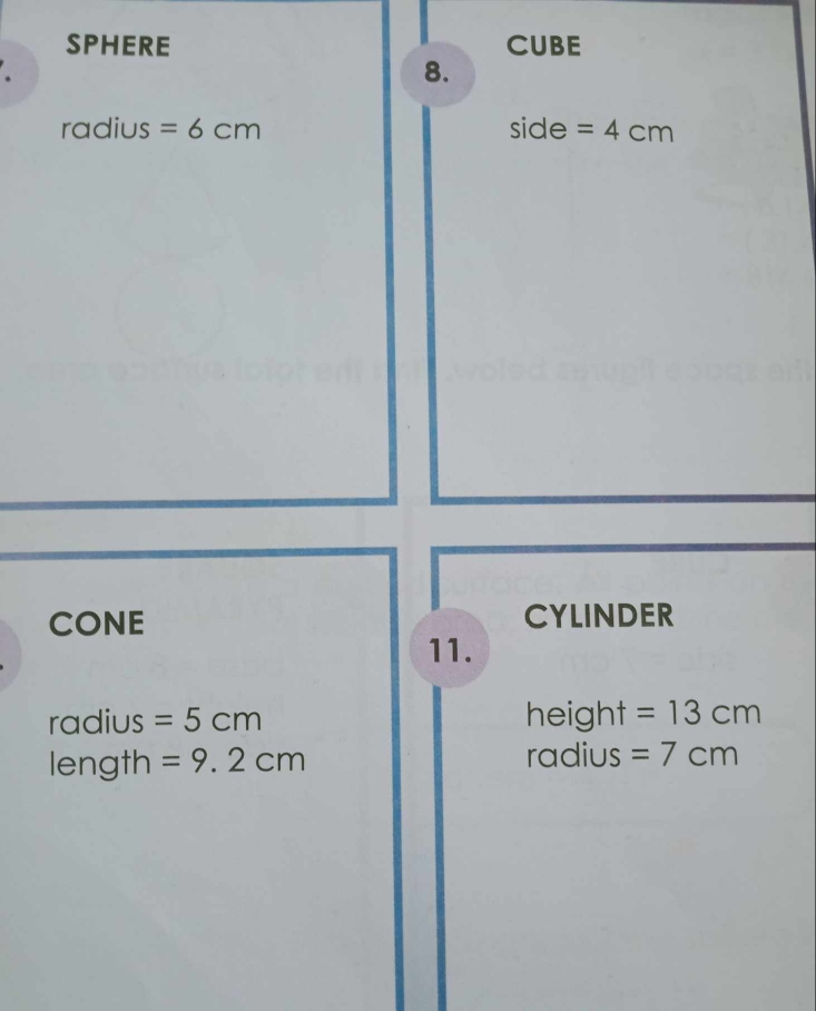 SPHERE CUBE 
. 
8. 
radius =6cm side =4cm
CONE CYLINDER 
11.
radius =5cm height =13cm
length =9.2cm radius =7cm