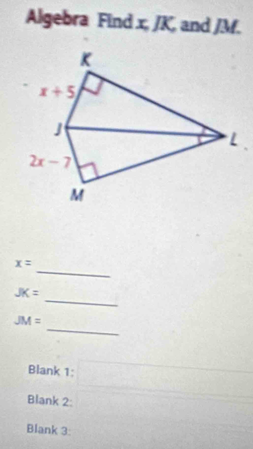 Algebra Find x, /K, and /M.
_
x=
_
JK=
_
JM=
Blank 1:
Blank 2:
Blank 3: