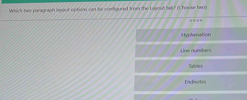 Which two paragraph layout options can be configured from the Layout tab? (Choose two)
Hyphenation
Line numbers
Tables
Endnotes