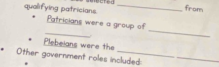 sefected 
qualifying patricians._ 
from 
Patricians were a group of 
_ 
_ 
_ 
Plebeians were the 
Other government roles included:_