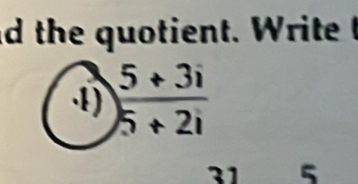 the quotient. Write 
4)  (5+3i)/5+2i 
31 5