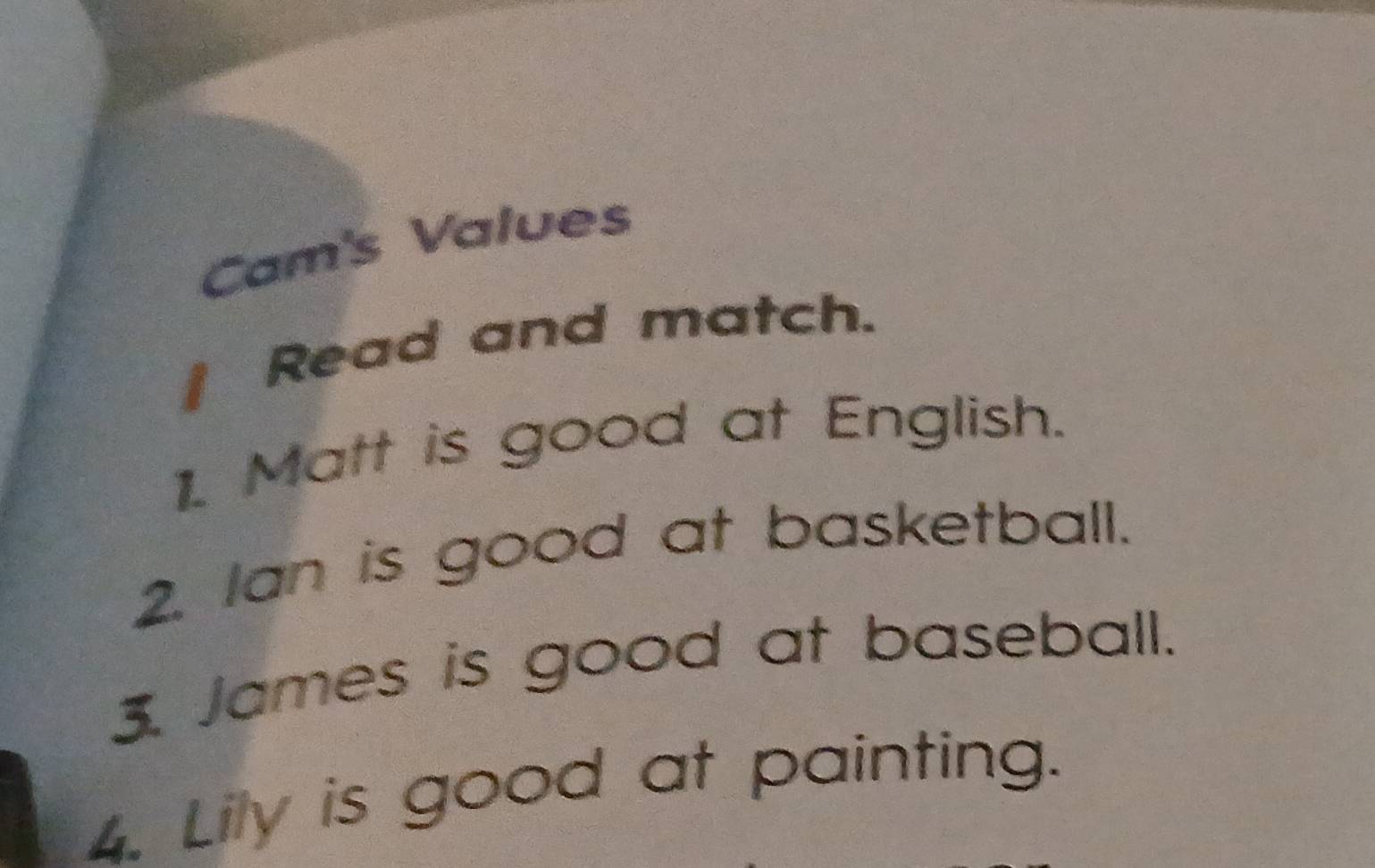 Cam's Values 
Read and match. 
1. Matt is good at English. 
2. Ian is good at basketball. 
3. James is good at baseball. 
4. Lily is good at painting.