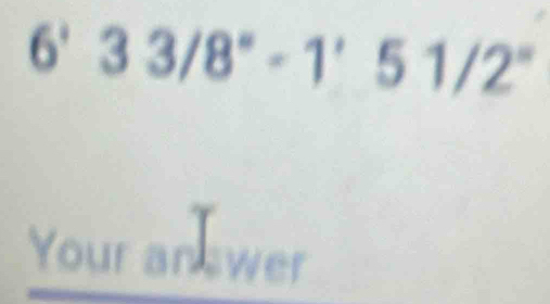 6'33/8°-1'51/2°
Your an wer