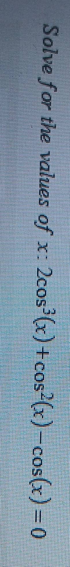 Solve for the values of x:2cos^3(x)+cos^2(x)-cos (x)=0